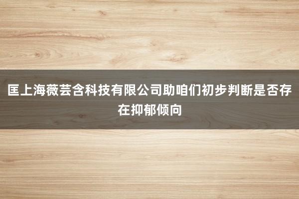 匡上海薇芸含科技有限公司助咱们初步判断是否存在抑郁倾向