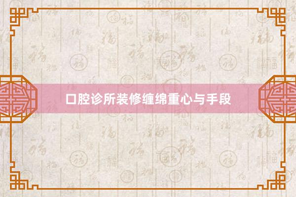 口腔诊所装修缠绵重心与手段