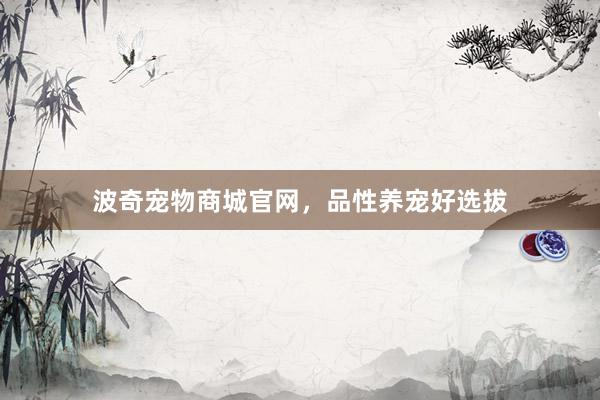 波奇宠物商城官网，品性养宠好选拔